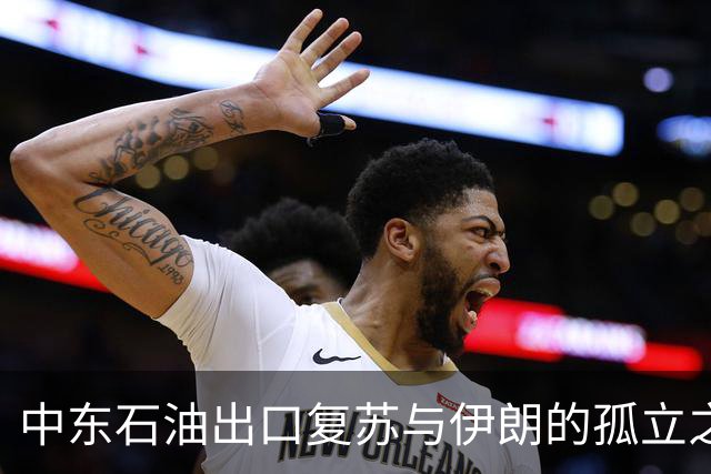 中东石油出口复苏与伊朗的孤立之局